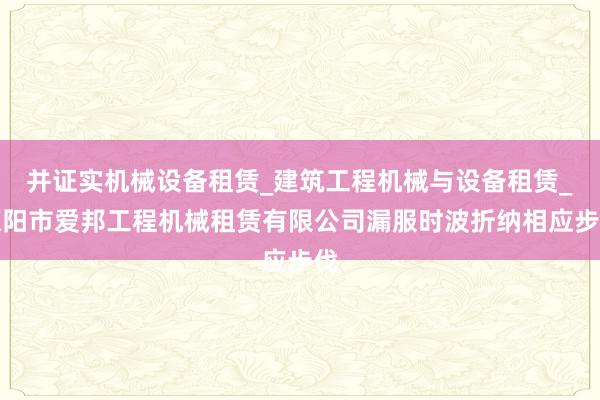 并证实机械设备租赁_建筑工程机械与设备租赁_荥阳市爱邦工程机械租赁有限公司漏服时波折纳相应步伐