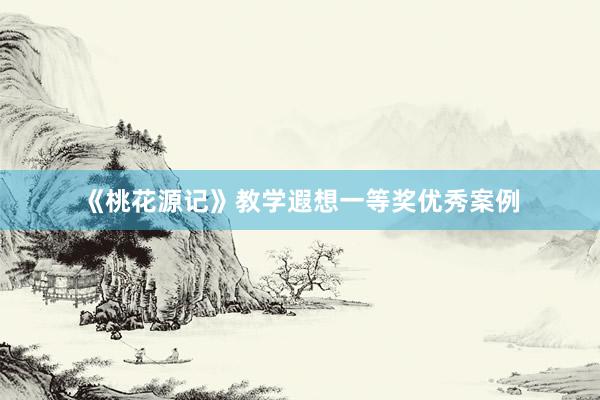《桃花源记》教学遐想一等奖优秀案例