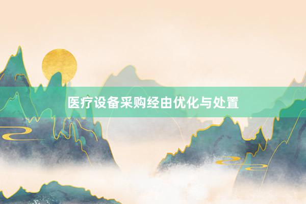 医疗设备采购经由优化与处置