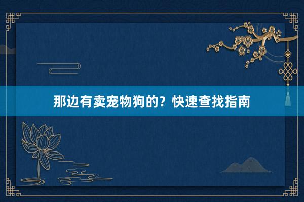 那边有卖宠物狗的?快速查找指南