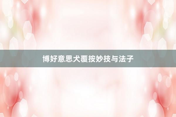 博好意思犬覆按妙技与法子
